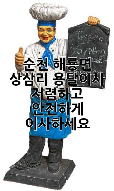 순천 해룡면 상삼리 용달이사, 저렴하고 안전하게 이사하세요!