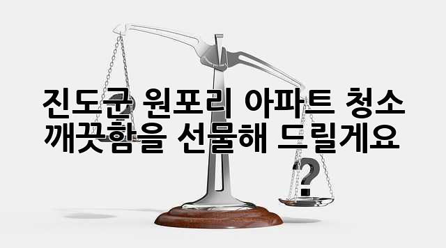 진도군 원포리 아파트 청소, 깨끗함을 선물해 드릴게요! ✨