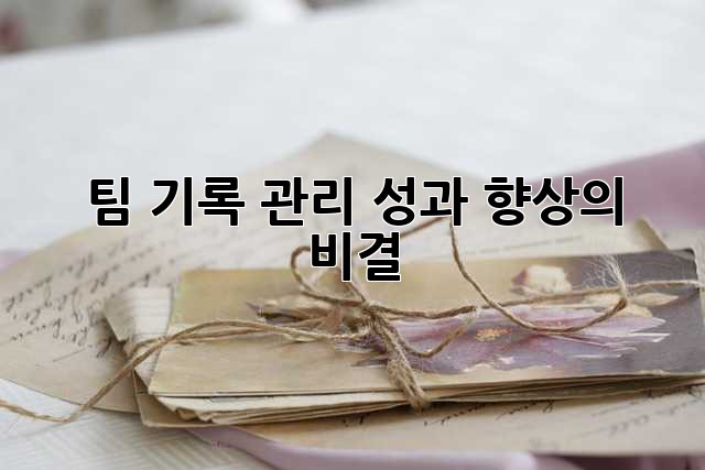 팀 기록 관리: 성과 향상의 비결