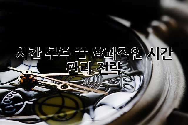 시간 부족 끝! 효과적인 시간 관리 전략