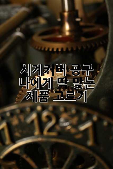 시계커버 공구: 나에게 딱 맞는 제품 고르기