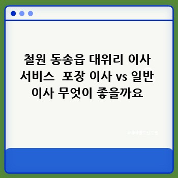 철원 동송읍 대위리 이사 서비스  포장 이사 vs 일반 이사 무엇이 좋을까요