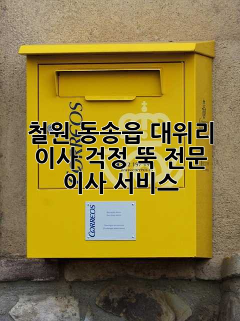 철원 동송읍 대위리 이사, 걱정 뚝! 전문 이사 서비스