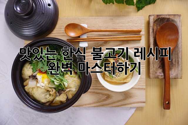 맛있는 한식 불고기 레시피 완벽 마스터하기!