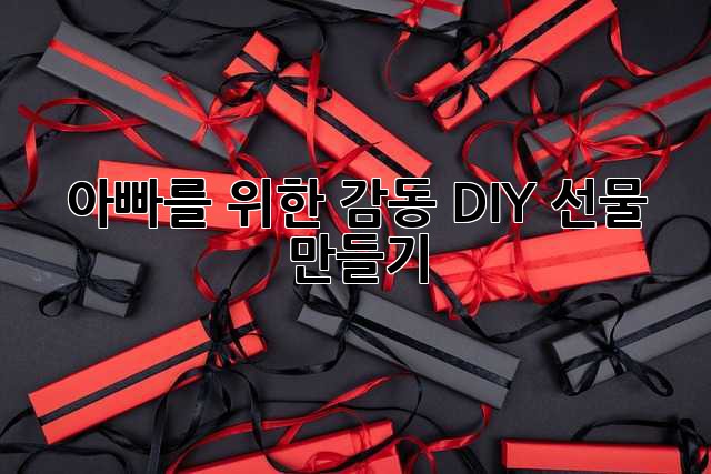 아빠를 위한 감동 DIY 선물 만들기