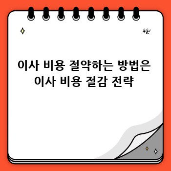 이사 비용 절약하는 방법은 이사 비용 절감 전략