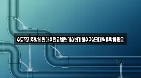 수도꼭지주방세면대수전교체변기소변기하수구싱크대역류막힘뚫음