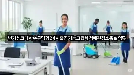 변기싱크대하수구막힘24시출장가능고압세척배관청소욕실역류