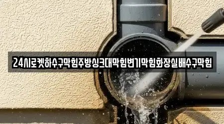 24시로켓하수구막힘주방싱크대막힘변기막힘화장실배수구막힘