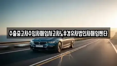 경기도 구리시 인창동 중고차매입 전문 수출중고차수입차매입사고차노후경유차법인차매입센타
