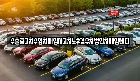 경남 창녕군 남지읍 중고차 전문 수출중고차수입차매입사고차노후경유차법인차매입센타