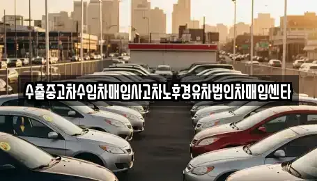 경남 창원시 의창구 동읍 중고차 전문 수출중고차수입차매입사고차노후경유차법인차매입센타