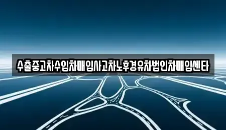 경북 영천시 임고면 중고차매입 전문 수출중고차수입차매입사고차노후경유차법인차매입센타