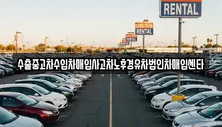 대구 수성구 고모동 중고차매입 전문 수출중고차수입차매입사고차노후경유차법인차매입센타
