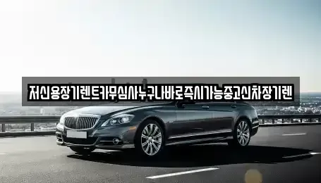 대전 유성구 상대동 장기렌트카 전문 저신용장기렌트카무심사누구나바로즉시가능중고신차장기렌
