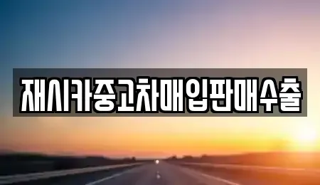 서울 중랑구 중화동 중고차매입 전문 재시카중고차매입판매수출